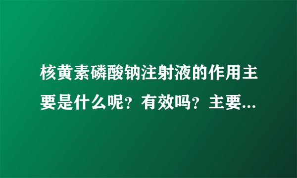 核黄素磷酸钠注射液的作用主要是什么呢？有效吗？主要治疗什么疾