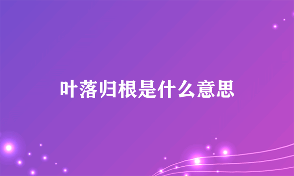 叶落归根是什么意思