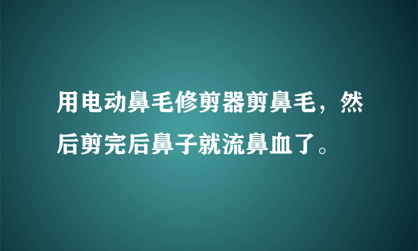 用电动鼻毛修剪器剪鼻毛，然后剪完后鼻子就流鼻血了。