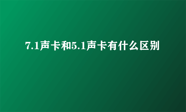 7.1声卡和5.1声卡有什么区别