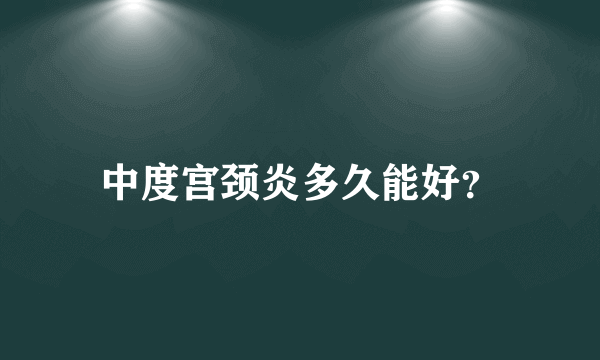 中度宫颈炎多久能好？