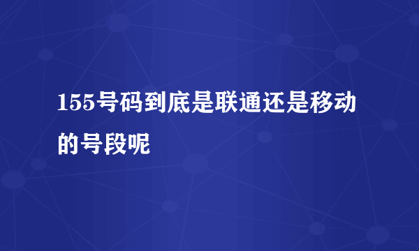 155号码到底是联通还是移动的号段呢