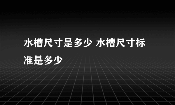 水槽尺寸是多少 水槽尺寸标准是多少