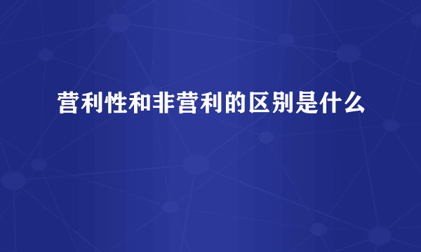 营利性和非营利的区别是什么