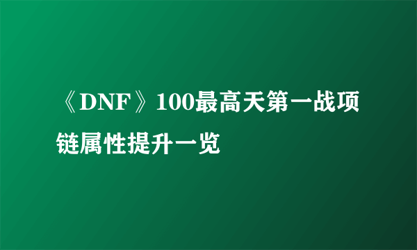 《DNF》100最高天第一战项链属性提升一览