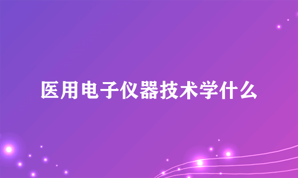 医用电子仪器技术学什么