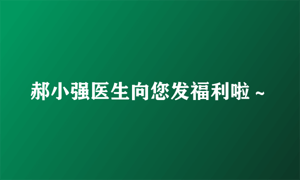 郝小强医生向您发福利啦～