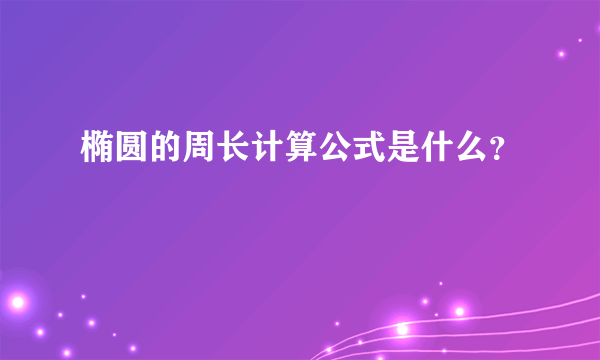 椭圆的周长计算公式是什么？