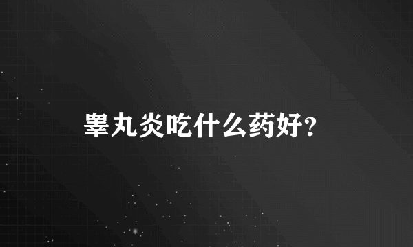 睾丸炎吃什么药好？