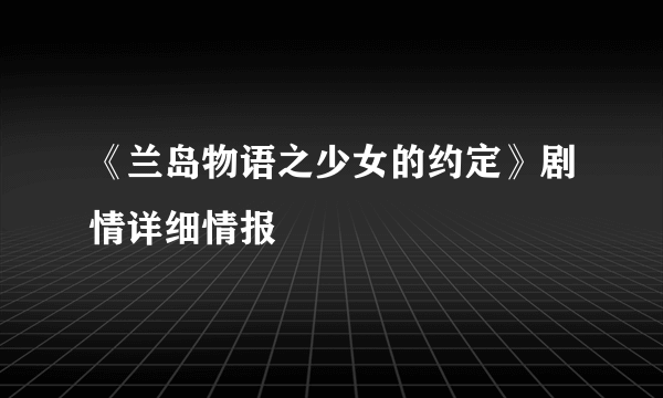 《兰岛物语之少女的约定》剧情详细情报