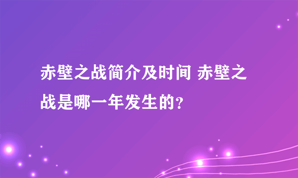 赤壁之战简介及时间 赤壁之战是哪一年发生的？