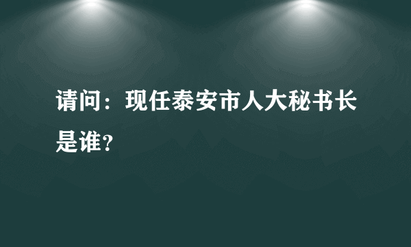 请问：现任泰安市人大秘书长是谁？