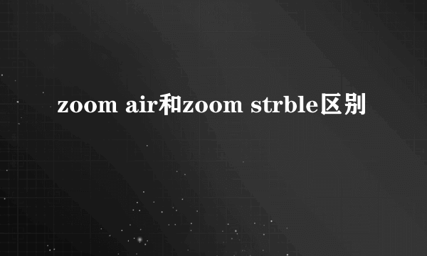 zoom air和zoom strble区别