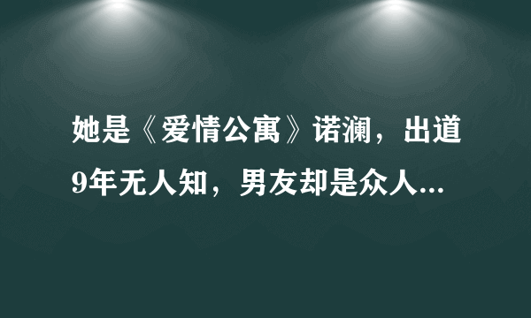 她是《爱情公寓》诺澜，出道9年无人知，男友却是众人迷恋的他