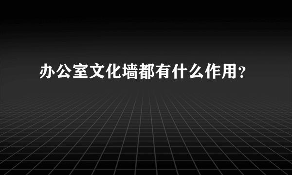 办公室文化墙都有什么作用？