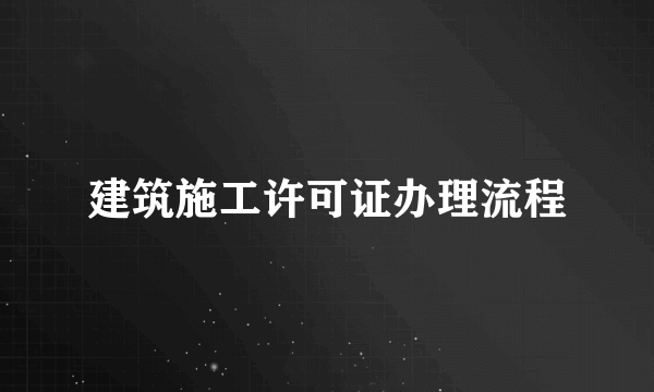 建筑施工许可证办理流程