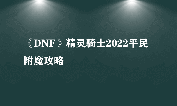 《DNF》精灵骑士2022平民附魔攻略