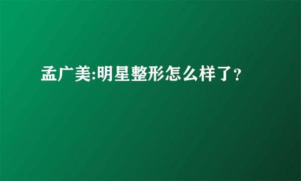 孟广美:明星整形怎么样了？