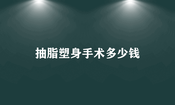 抽脂塑身手术多少钱