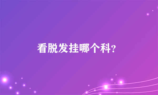 看脱发挂哪个科？