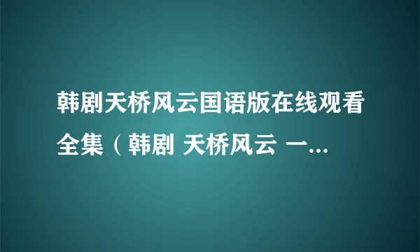 韩剧天桥风云国语版在线观看全集（韩剧 天桥风云 一共几集）