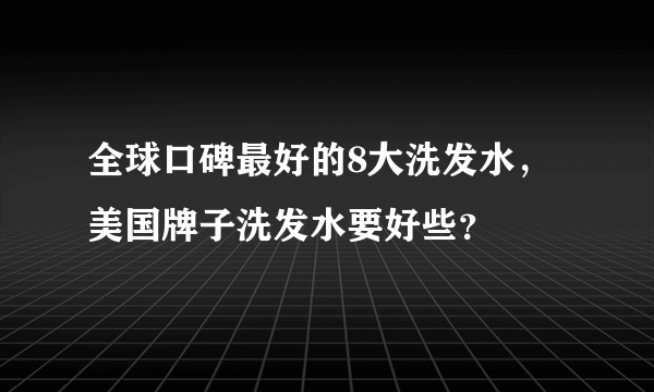 全球口碑最好的8大洗发水，美国牌子洗发水要好些？