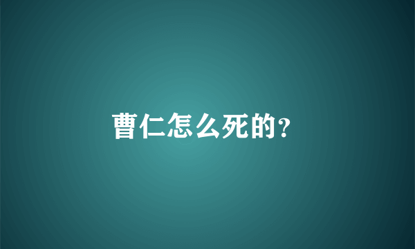 曹仁怎么死的？