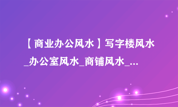 【商业办公风水】写字楼风水_办公室风水_商铺风水_酒店风水_厂房风水