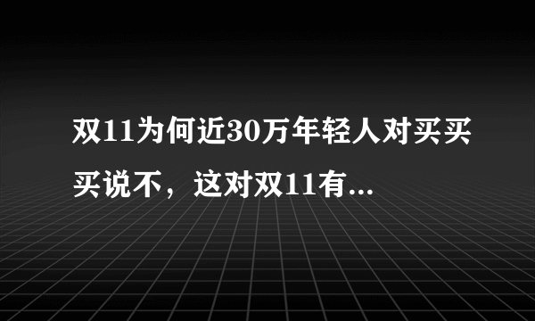 双11为何近30万年轻人对买买买说不，这对双11有何影响？