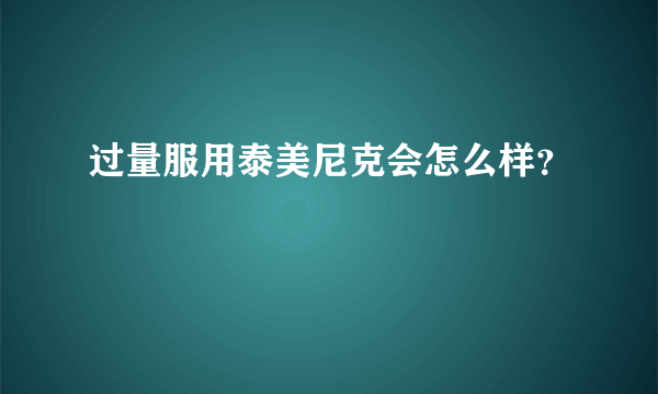 过量服用泰美尼克会怎么样？