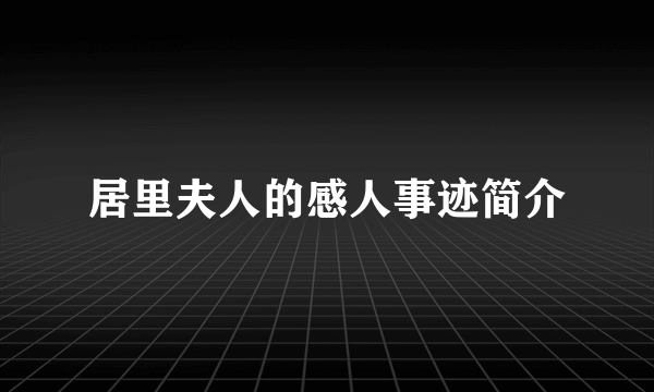 居里夫人的感人事迹简介