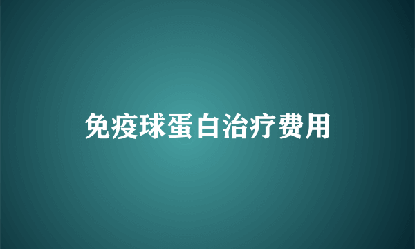 免疫球蛋白治疗费用