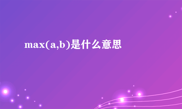 max(a,b)是什么意思