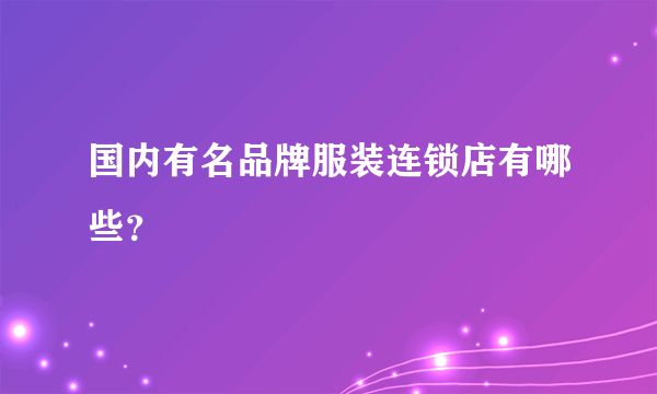 国内有名品牌服装连锁店有哪些？