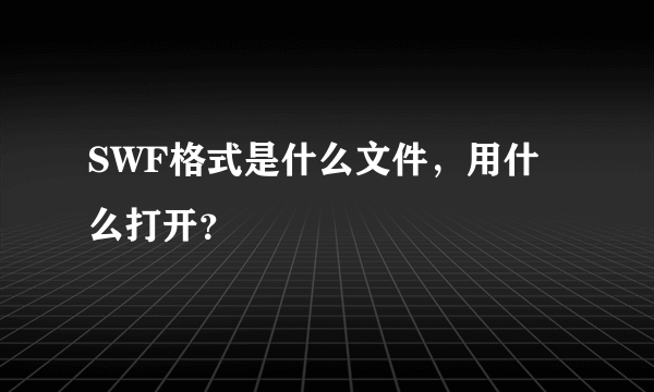 SWF格式是什么文件，用什么打开？