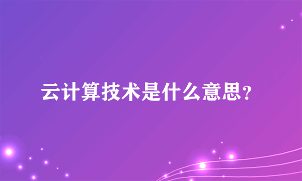 云计算技术是什么意思？