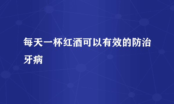 每天一杯红酒可以有效的防治牙病