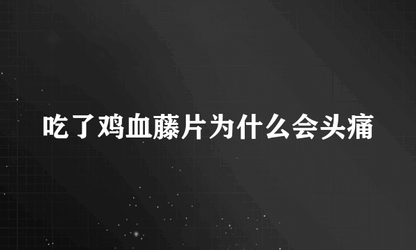 吃了鸡血藤片为什么会头痛