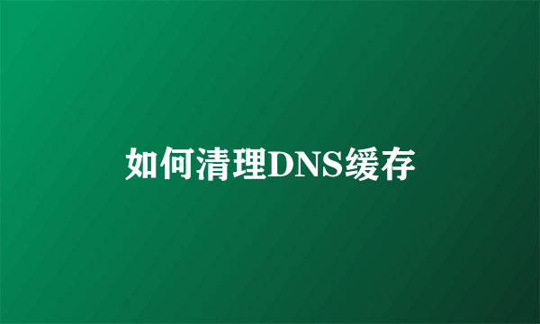 如何清理DNS缓存