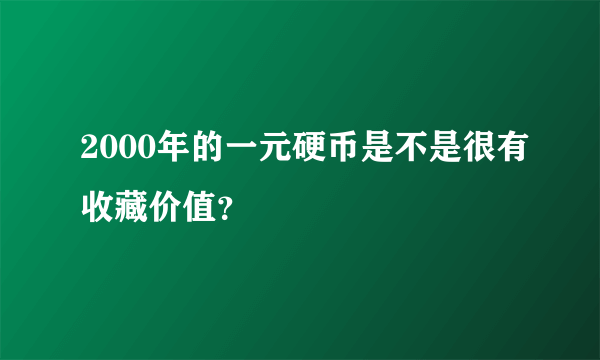 2000年的一元硬币是不是很有收藏价值？