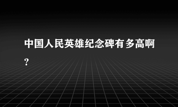 中国人民英雄纪念碑有多高啊？