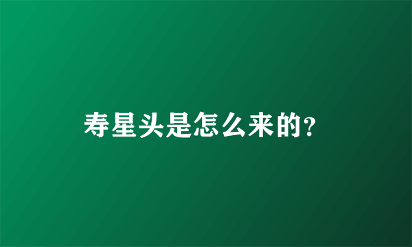 寿星头是怎么来的？