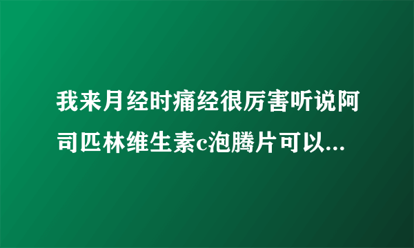 我来月经时痛经很厉害听说阿司匹林维生素c泡腾片可以缓解经痛...