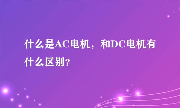 什么是AC电机，和DC电机有什么区别？