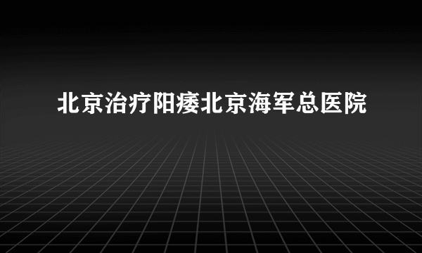 北京治疗阳痿北京海军总医院