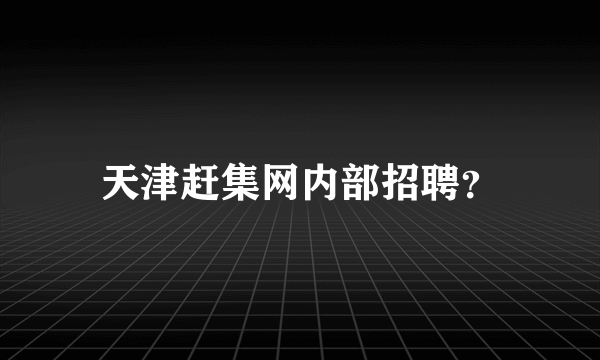 天津赶集网内部招聘？