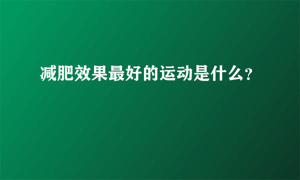 减肥效果最好的运动是什么？