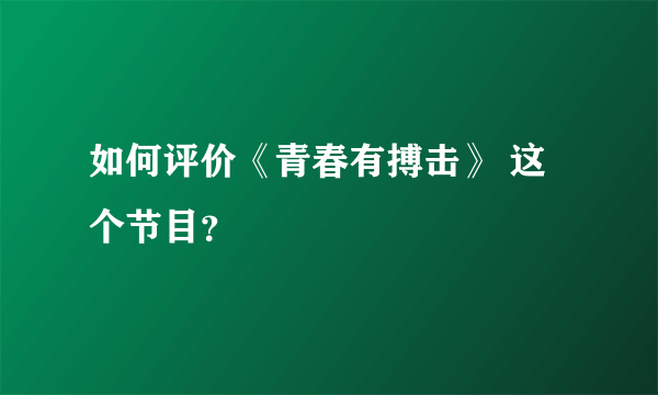 如何评价《青春有搏击》 这个节目？