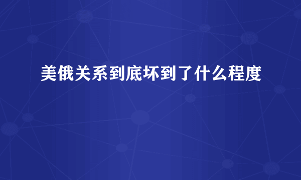 美俄关系到底坏到了什么程度