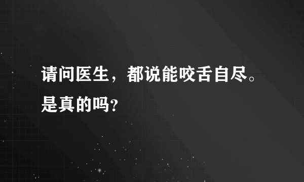 请问医生，都说能咬舌自尽。是真的吗？